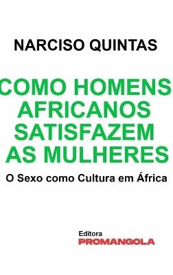 Como Homens Africanos Satisfazem As Mulheres - Narciso Quintas: O Sexo como Cultura em África - Narciso Quintas - cover