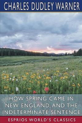 How Spring Came in New England, and The Indeterminate Sentence (Esprios Classics) - Charles Dudley Warner - cover
