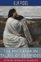 The Iphigenia in Tauris of Euripides (Esprios Classics): Translated by Gilbert Murray