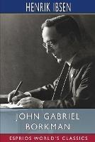 John Gabriel Borkman (Esprios Classics): Translation and Introduction by William Archer