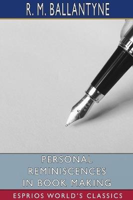 Personal Reminiscences in Book Making (Esprios Classics) - Robert Michael Ballantyne - cover