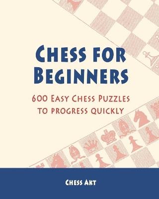 Chess for Beginners: 600 Easy Chess Puzzles to progress quickly - Chess Akt - cover