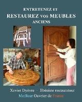 Entretenez et restaurez vos meubles anciens: La restauration des meubles pour tous - Xavier Dyèvre - cover