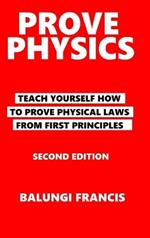 Prove Physics Second Edition: Teach yourself how to prove physical laws from first principles