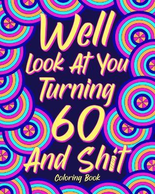 Well Look at You Turning 60 and Shit: Coloring Books for Adults, Sarcasm Quotes Coloring Book, Birthday Coloring - Paperland - cover