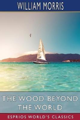 The Wood Beyond the World (Esprios Classics) - William Morris - cover
