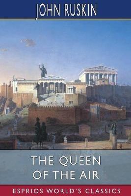 The Queen of the Air (Esprios Classics): Being a Study of the Greek Myths of Cloud and Storm - John Ruskin - cover