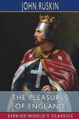 The Pleasures of England (Esprios Classics): Lectures Given in Oxford. - John Ruskin - cover