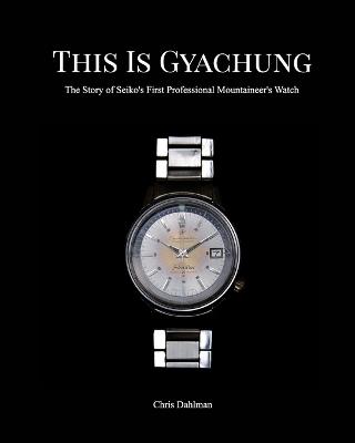 This Is Gyachung: The Story of Seiko's First Professional Mountaineer's Watch - Chris Dahlman - cover