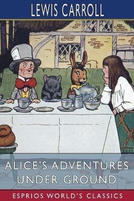 Alice's Adventures Under Ground (Esprios Classics) - Lewis Carroll - cover