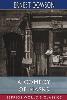 A Comedy of Masks (Esprios Classics): with Arthur Moore - Ernest Dowson - cover