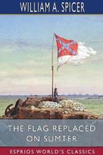 The Flag Replaced on Sumter (Esprios Classics): A Personal Narrative