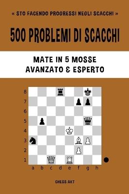 500 problemi di scacchi, Mate in 5 mosse, Avanzato ed Esperto: Risolvi esercizi di scacchi e migliora le tue abilità tattiche. - Chess Akt - cover