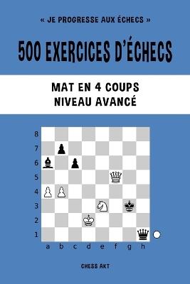 500 exercices d'échecs, Mat en 4 coups, Niveau Avancé: Résolvez des problèmes d'échecs et améliorez vos compétences tactiques - Chess Akt - cover