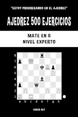 Ajedrez 500 ejercicios, Mate en 6, Nivel Experto: Resuelve problemas de ajedrez y mejora tus habilidades tácticas - Chess Akt - cover