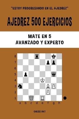 Ajedrez 500 ejercicios, Mate en 5, Nivel Avanzado y Experto: Resuelve problemas de ajedrez y mejora tus habilidades tácticas - Chess Akt - cover