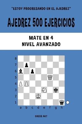 Ajedrez 500 ejercicios, Mate en 4, Nivel Avanzado: Resuelve problemas de ajedrez y mejora tus habilidades tácticas - Chess Akt - cover