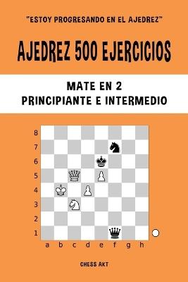 Ajedrez 500 ejercicios, Mate en 2, Nivel Principiante e Intermedio: Resuelve problemas de ajedrez y mejora tus habilidades tácticas - Chess Akt - cover