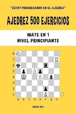 Ajedrez 500 ejercicios, Mate en 1, Nivel Principiante: Resuelve problemas de ajedrez y mejora tus habilidades tácticas - Chess Akt - cover