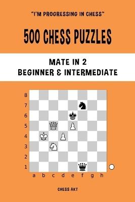 500 Chess Puzzles, Mate in 2, Beginner and Intermediate Level: Solve chess problems and improve your tactical skills - Chess Akt - cover