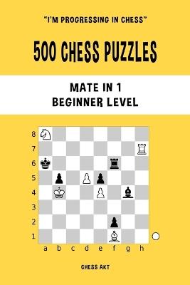 500 Chess Puzzles, Mate in 1, Beginner Level: Solve chess problems and improve your tactical skills - Chess Akt - cover