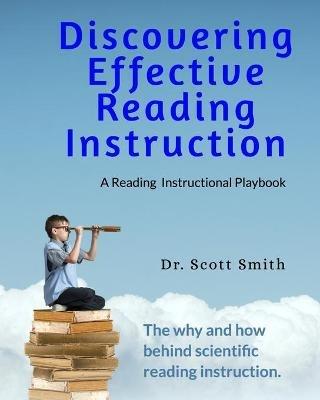 Discovering Effective Reading InstructionA Reading Instructional Playbook: The Why and How Behind Scienctific Reading Instruction - Scott Smith Ed D - cover