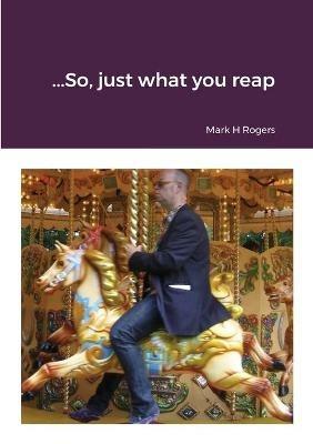..........So, just what you reap.......... - Mark Rogers - cover