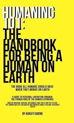 Humaning 101: The Handbook For Being A Human On Earth: The book all humans should have when they arrive on earth - Ashley Eugene - cover