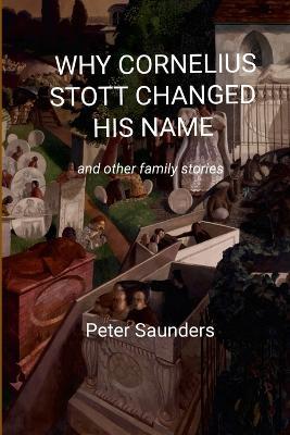Why Cornelius Stott Changed His Name: and other family stories - Peter Saunders - cover