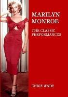Marilyn Monroe: The Classic Performances - Chris Wade - cover