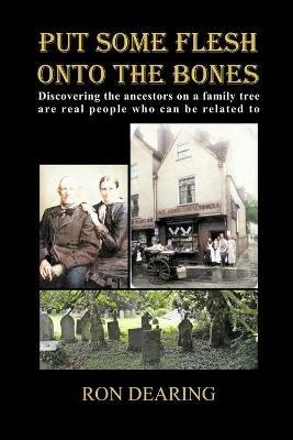 Put Some Flesh onto the Bones: Discovering the ancestors on a family tree are real people who can be related to - Ron Dearing - cover