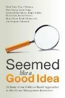 Seemed Like a Good Idea: Alchemy versus Evidence-Based Approaches to Healthcare Management Innovation - Mark Pauly,Flaura Winston,Mary Naylor - cover
