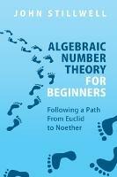 Algebraic Number Theory for Beginners: Following a Path From Euclid to Noether - John Stillwell - cover