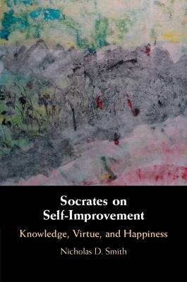 Socrates on Self-Improvement: Knowledge, Virtue, and Happiness - Nicholas D. Smith - cover