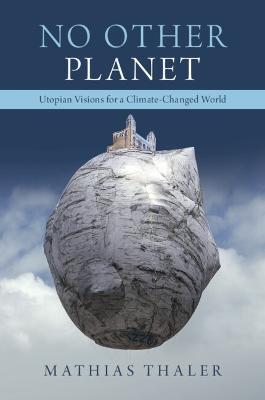 No Other Planet: Utopian Visions for a Climate-Changed World - Mathias Thaler - cover