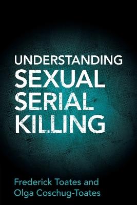 Understanding Sexual Serial Killing - Frederick Toates,Olga Coschug-Toates - cover