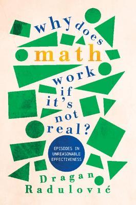 Why Does Math Work … If It's Not Real?: Episodes in Unreasonable Effectiveness - Dragan Radulovic - cover