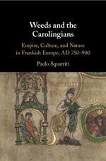 Weeds and the Carolingians: Empire, Culture, and Nature in Frankish Europe, AD 750–900