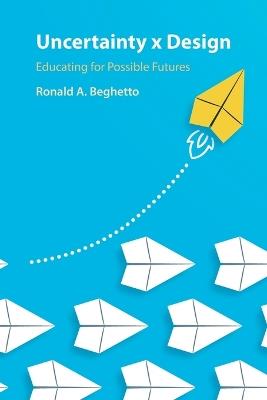 Uncertainty x Design: Educating for Possible Futures - Ronald A. Beghetto - cover