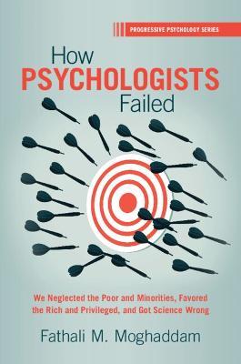 How Psychologists Failed: We Neglected the Poor and Minorities, Favored the Rich and Privileged, and Got Science Wrong - Fathali M. Moghaddam - cover
