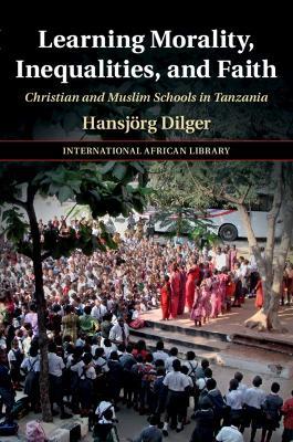 Learning Morality, Inequalities, and Faith: Christian and Muslim Schools in Tanzania - Hansjörg Dilger - cover