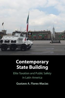 Contemporary State Building: Elite Taxation and Public Safety in Latin America - Gustavo A. Flores-Macías - cover