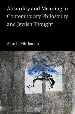 Absurdity and Meaning in Contemporary Philosophy and Jewish Thought - Alan L. Mittleman - cover