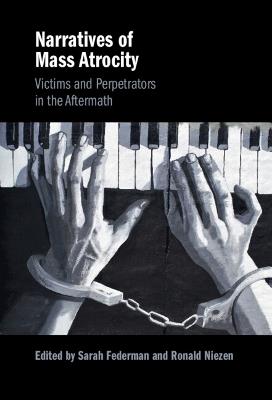 Narratives of Mass Atrocity: Victims and Perpetrators in the Aftermath - cover