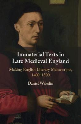 Immaterial Texts in Late Medieval England: Making English Literary Manuscripts, 1400-1500 - Daniel Wakelin - cover