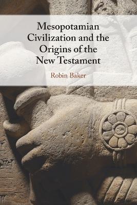 Mesopotamian Civilization and the Origins of the New Testament - Robin Baker - cover