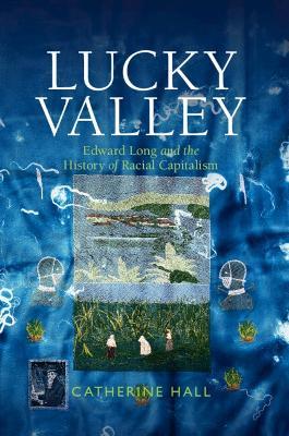 Lucky Valley: Edward Long and the History of Racial Capitalism - Catherine Hall - cover