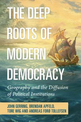 The Deep Roots of Modern Democracy: Geography and the Diffusion of Political Institutions - John Gerring,Brendan Apfeld,Tore Wig - cover