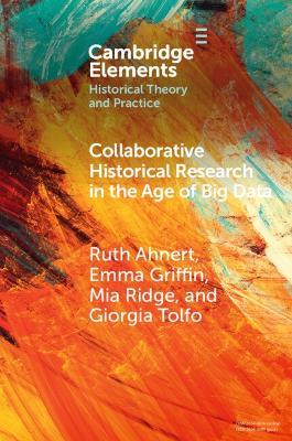 Collaborative Historical Research in the Age of Big Data: Lessons from an Interdisciplinary Project - Ruth Ahnert,Emma Griffin,Mia Ridge - cover