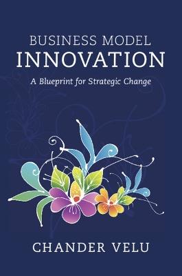 Business Model Innovation: A Blueprint for Strategic Change - Chander Velu - cover